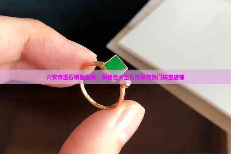 六安市玉石銷售指南 探秘各大玉石市場與熱門珠寶店鋪與工藝美學(xué)